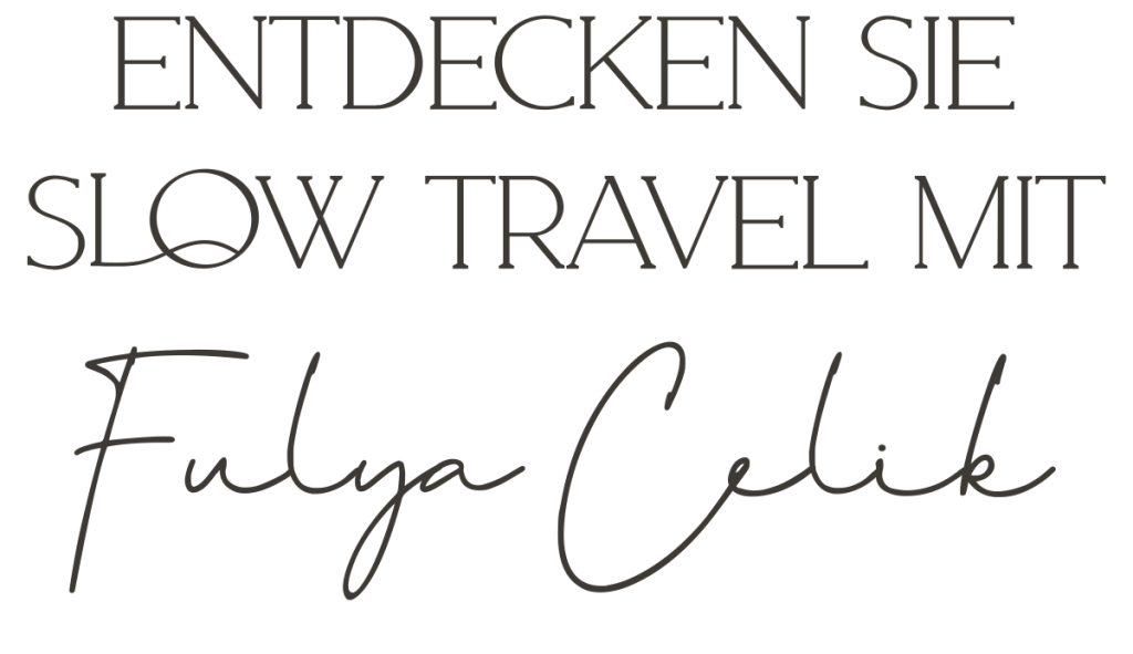 ENTDECKEN SIE SLOW TRAVEL MIT - FULYA CELIK